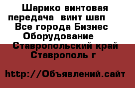 Шарико винтовая передача, винт швп  . - Все города Бизнес » Оборудование   . Ставропольский край,Ставрополь г.